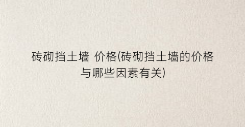 砖砌挡土墙 价格(砖砌挡土墙的价格与哪些因素有关)